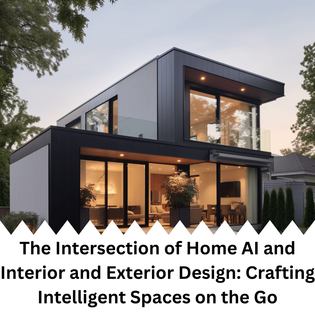 The Intersection of Home AI and Interior and Exterior Design: Crafting Intelligent Spaces on the Go The Intersection of Home AI and Interior and Exterior Design: Crafting Intelligent Spaces on the Go
